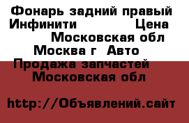 Фонарь задний правый Инфинити Infiniti › Цена ­ 2 500 - Московская обл., Москва г. Авто » Продажа запчастей   . Московская обл.